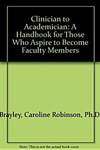 Clinician to Academician: A Handbook for Those Who Aspire to Become Faculty Members (Paperback)