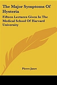 The Major Symptoms Of Hysteria: Fifteen Lectures Given In The Medical School Of Harvard University (Paperback)