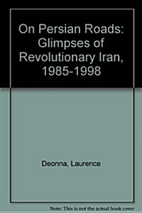 On Persian Roads: Glimpses of Revolutionary Iran, 1985-1998 (Paperback)