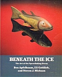 Beneath the Ice: The Art of the Spearfishing Decoy (Paperback)