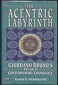 The Acentric Labyrinth: Giordano Brunos Prelude to Contemporary Cosmology (Hardcover, First Separate)