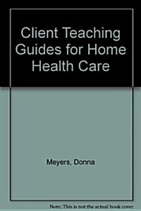 Client Teaching Guides for Home Health Care (Hardcover)