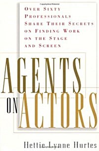Agents on Actors: Sixty Professionals Share Their Secrets on Finding Work on the Stage and Screen (Paperback, 0)
