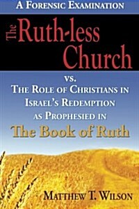 The Ruth-less Church: The Role of Christians in Israels Redemption as Prophesied in the Book of Ruth (Paperback, 1)