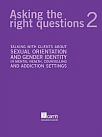 Asking the Right Questions 2: Talking with Clients about Sexual Orientation and Gender Identity in Mental Health, Counselling and Addiction Settings (Paperback, Revised)