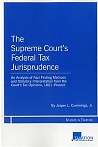The Supreme Courts Federal Tax Jurisprudence: An Analysis of Fact Finding Methods and Statutory Interpretation from the Courts Tax Opinions, 1801-Pr (Paperback)