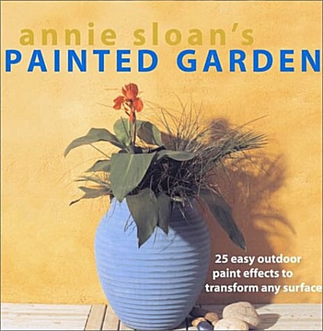 Annie Sloans Painted Garden: 25 Easy Outdoor Paint Effects to Transform Any Surface (Paperback)