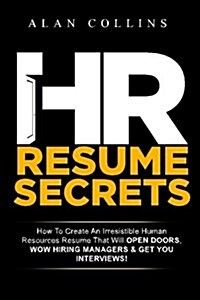 HR Resume Secrets: How to Create an Irresistible Human Resources Resume That Will Open Doors, Wow Hiring Managers & Get You Interviews! (Paperback)