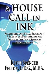 A House Call in Ink: An Affectionate Filial Biography: A Year in the Professional and Personal Life of an American Medical Family (Paperback)