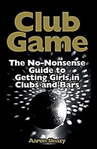 Club Game: The No-Nonsense Guide to Getting Girls in Clubs and Bars (Paperback)