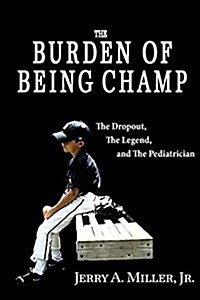 The Burden of Being Champ: The Dropout, the Legend, and the Pediatrician (Paperback)