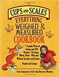 The Cups & Scales Everything Weighed & Measured Cookbook -7 Sample Plans of Eating & 300 Recipes - No Sugar, Wheat, Flour - With and Without Starches (Paperback)