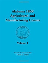 Alabama 1860 Agricultural and Manufacturing Census: Volume 1 for Dekalb, Fayette, Franklin, Greene, Henry, Jackson, Jefferson, Lawrence, Lauderdale, a (Paperback)