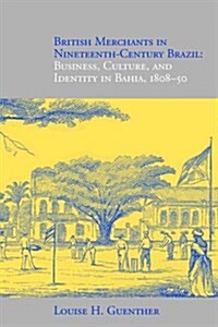 British Merchants in Nineteenth-century Brazil : Business,Culture,and Identity in Bahia,1808-50 (Paperback)