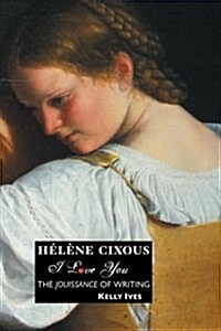 Helene Cixous : I Love You: the Jouissance of Writing (Paperback, 4 ed)