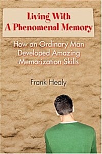 Living with a Phenomenal Memory: How an Ordinary Man Developed Amazing Memorization Skills (Hardcover)