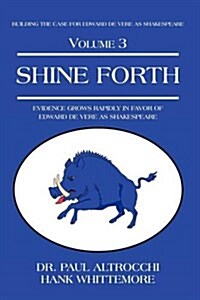 Shine Forth: Evidence Grows Rapidly in Favor of Edward de Vere as Shakespeare (Hardcover)