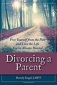 Divorcing a Parent: Free Yourself from the Past and Live the Life Youve Always Wanted (Paperback)