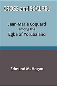 Cross and Scalpel. Jean-Marie Coquard Among the Egba of Yorubaland (Paperback)