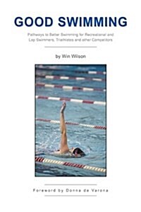 Good Swimming: Pathways to Better Swimming for Recreational and Lap Swimmers, Triathletes and other Competitors (Hardcover)