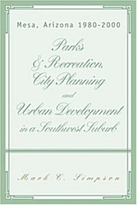 Parks & Recreation, City Planning and Urban Development in a Southwest Suburb: Mesa, Arizona 1980-2000 (Paperback)