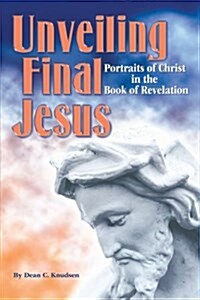 Unveiling Final Jesus: Portraits of Christ in the Book of Revelation (Paperback)