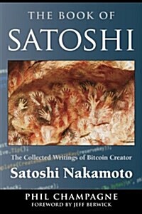 The Book of Satoshi: The Collected Writings of Bitcoin Creator Satoshi Nakamoto (Paperback)