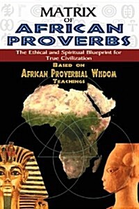 Matrix of African Proverbs: The Ethical and Spiritual Blueprint for True Civilization (Paperback)