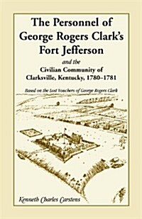 The Personnel of George Rogers Clarks Fort Jefferson and the Civilian Community of Clarksville (Paperback)
