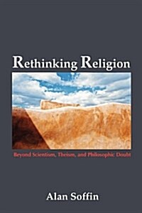 Rethinking Religion: Beyond Scientism, Theism, and Philosophic Doubt (Paperback)