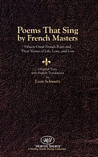 Poems That Sing by French Masters: Fifteen Great French Poets and Their Verses of Life, Love, and Loss--Original Text with English Translations (Paperback)