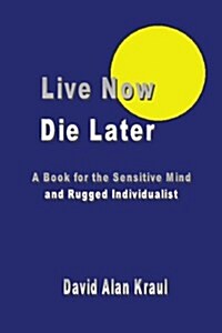 Live Now Die Later: A Book for the Sensitive Mind and Rugged Individualist (Paperback)