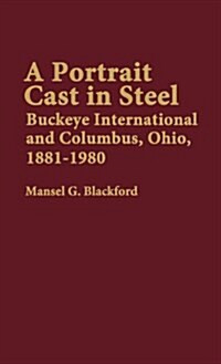 A Portrait Cast in Steel: Buckeye International and Columbus, Ohio, 1881-1980 (Hardcover)