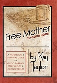 Free Mother to Good Home: A Handbook & Survival Guide for Good Parents, Stepparents & Grandparents (Hardcover)