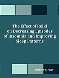 The Effect of Reiki on Decreasing Episodes of Insomnia and Improving Sleep Patterns (Paperback)