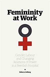 Femininity at Work: Gender, Labour, and Changing Relations of Power in a Swedish Hospital (Paperback)