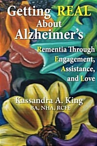 Getting Real about Alzheimers: Rementia Through Engagement, Assistance, and Love (Paperback)