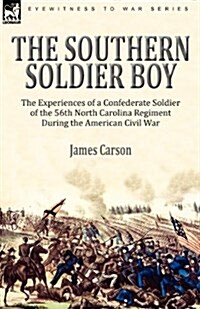 The Southern Soldier Boy: The Experiences of a Confederate Soldier of the 56th North Carolina Regiment During the American Civil War (Paperback)