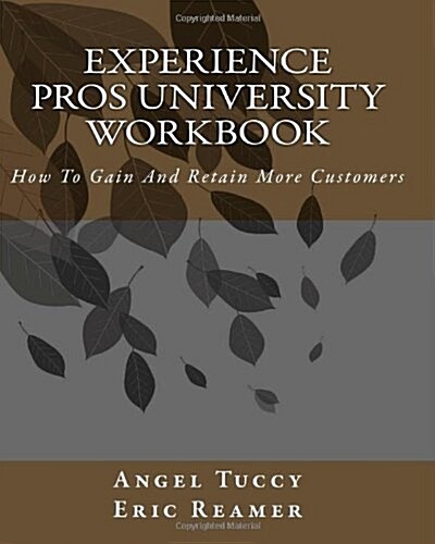 Experience Pros University Workbook: How To Gain And Retain More Customers (Paperback)