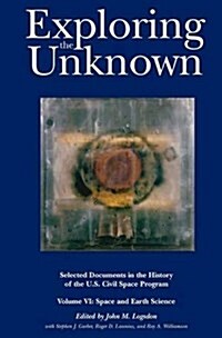 Exploring the Unknown : Selected Documents in the History of the U.S. Civil Space Program, Volume VI: Space and Earth Science (NASA History Series SP- (Hardcover)