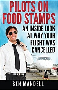 Pilots on Food Stamps: An Inside Look at Why Your Flight Was Cancelled (Paperback)