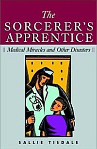 The Sorcerers Apprentice: Medical Miracles and Other Disasters (Paperback)