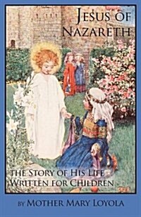 Jesus of Nazareth: The Story of His Life Written for Children (Paperback)