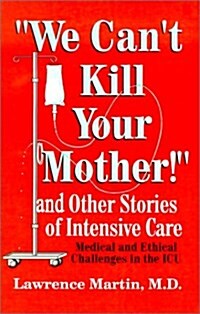 We Cant Kill Your Mother!: And Other Stories of Intensive Care: Medical and Ethical Challenges in the ICU (Paperback)