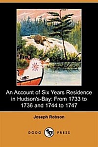 An Account of Six Years Residence in Hudsons-Bay : From 1733 to 1736, and 1744 to 1747 (Dodo Press) (Paperback)