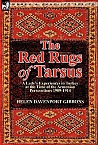 The Red Rugs of Tarsus: A Ladys Experiences in Turkey at the Time of the Armenian Persecutions 1909-1914 (Hardcover)