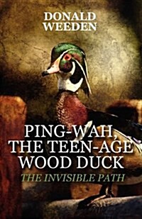 Ping-Wah, the Teen-Age Wood Duck: The Invisible Path (Paperback)