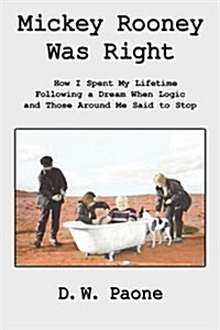 Mickey Rooney Was Right: How I Spent My Lifetime Following a Dream When Logic and Those Around Me Said to Stop (Hardcover)