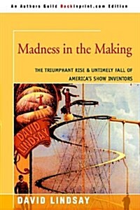 Madness in the Making: The Triumphant Rise & Untimely Fall of Americas Show Inventors (Paperback)