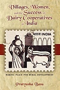 Villages, Women, and the Success of Dairy Cooperatives in India Making Place for Rural Development (Hardcover, New)